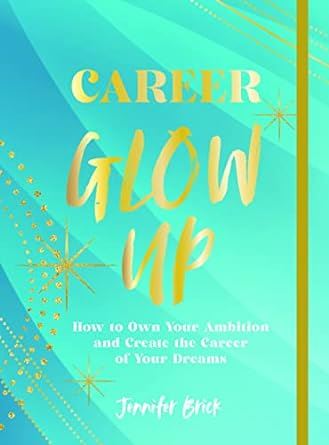 Career Glow Up: How to Own Your Ambition and Create the Career of Your Dreams