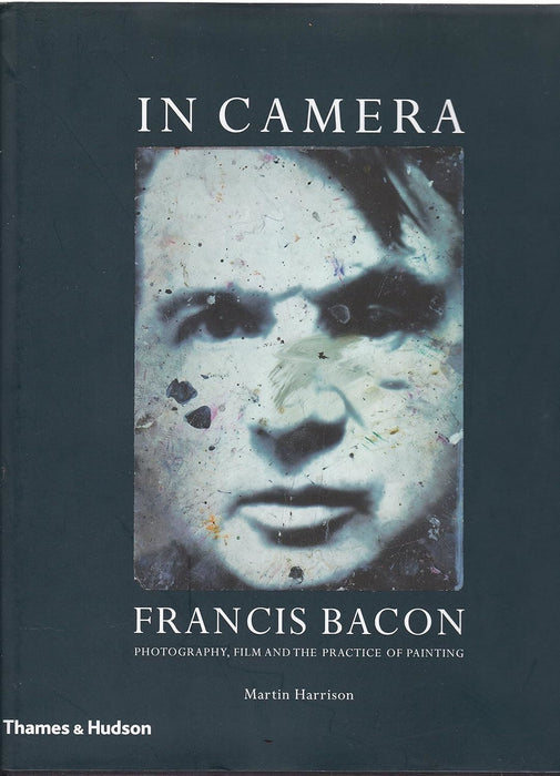 In Camera - Francis Bacon: Photography, Film and the Practice of Painting