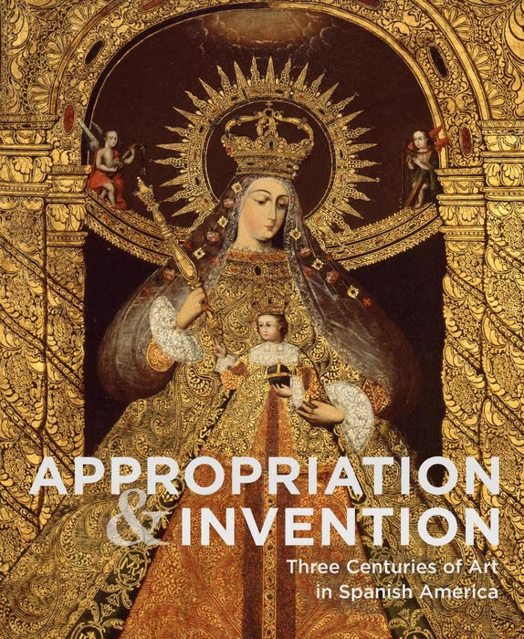 Appropriations and Invention: Three Centuries of Art in Spanish America, Selections from the Denver Art Museum