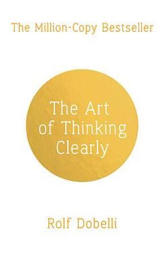 Art of Thinking Clearly: Better Thinking, Better Decisions