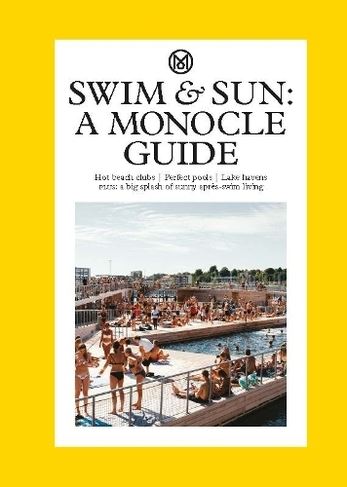Swim & Sun: A Monocle Guide: Hot beach clubs, Perfect pools, Lake Havens (The Monocle)
