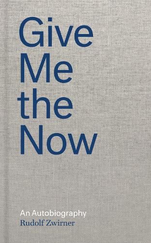 Rudolf Zwirner: Give Me the Now: An Autobiography