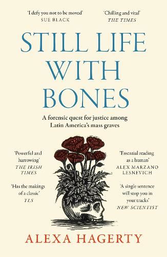 Still Life with Bones: A forensic quest for justice among Latin America’s mass graves: CHOSEN AS ONE OF THE BEST BOOKS OF 2023 BY FT READERS AND THE NEW YORKER