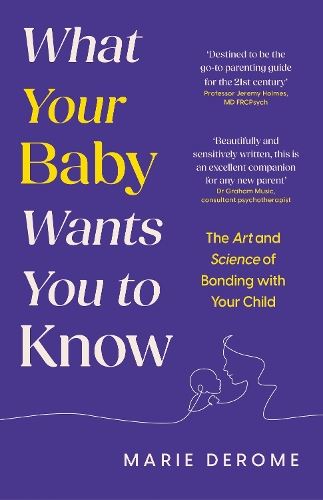 What Your Baby Wants You to Know: The Art and Science of Bonding with Your Child