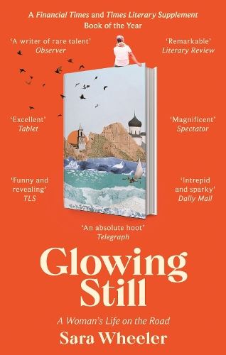 Glowing Still: A Woman's Life on the Road - 'Funny, furious writing from the queen of intrepid travel' Daily Telegraph