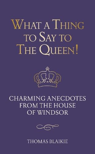 What a Thing to Say to the Queen!: Charming anecdotes from the House of Windsor - Updated edition