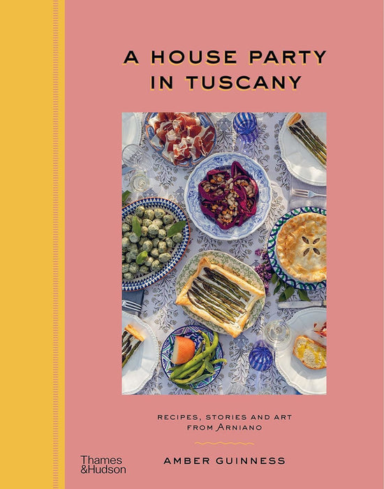 A House Party in Tuscany: Recipes, Stories and Art From Arniano