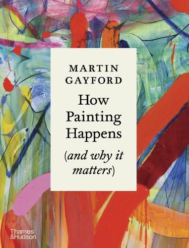 How Painting Happens (and why it matters) – A Times Book of the Year 2024: by Martin Gayford