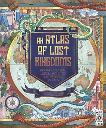 An Atlas of Lost Kingdoms: Discover Mythical Lands, Lost Cities and Vanished Islands (1) (Lost Atlases)