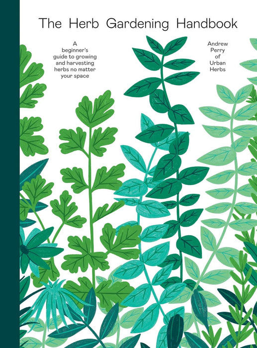 The Herb Gardening Handbook: A Beginners' Guide to Growing and Harvesting Herbs No-Matter Your Space