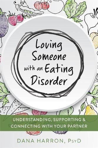 Loving Someone with an Eating Disorder: Understanding, Supporting, and Connecting with Your Partner (New Harbinger Loving Someone)