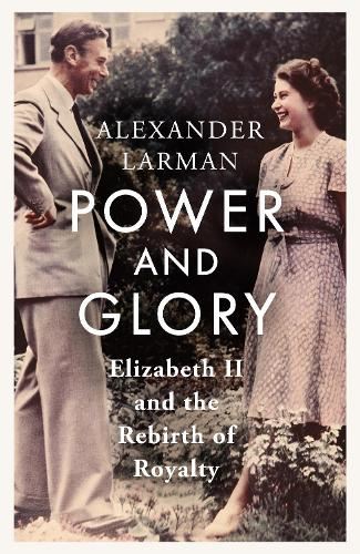 Power and Glory: Elizabeth II and the Rebirth of Royalty