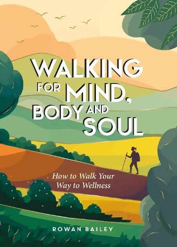 Walking for Mind, Body and Soul: How to Walk Your Way to Wellness