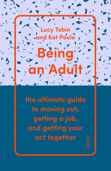 Being an Adult: the ultimate guide to moving out, getting a job, and getting your act together