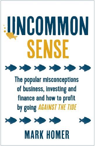 Uncommon Sense: The popular misconceptions of business, investing and finance and how to profit by going against the tide
