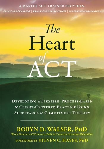 The Heart of ACT: Developing a Flexible, Process-Based, and Client-Centered Practice Using Acceptance and Commitment Therapy