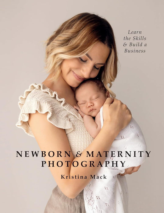 Newborn & Maternity Photography: Learn the Skills and Build a Business