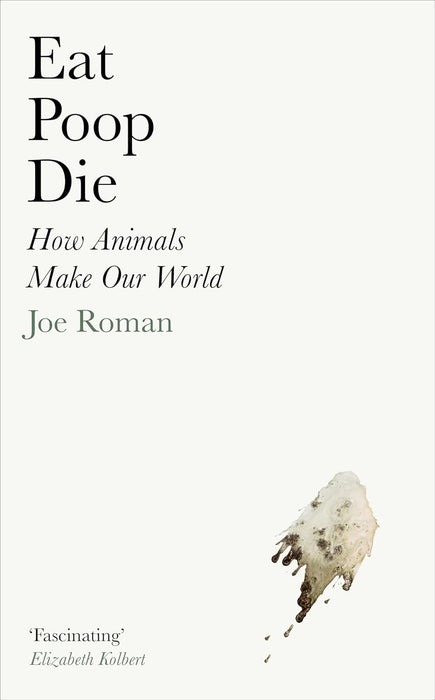 Eat, Poop, Die: How Animals Make Our World