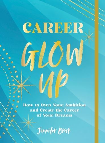 Career Glow Up: How to Own Your Ambition and Create the Career of Your Dreams