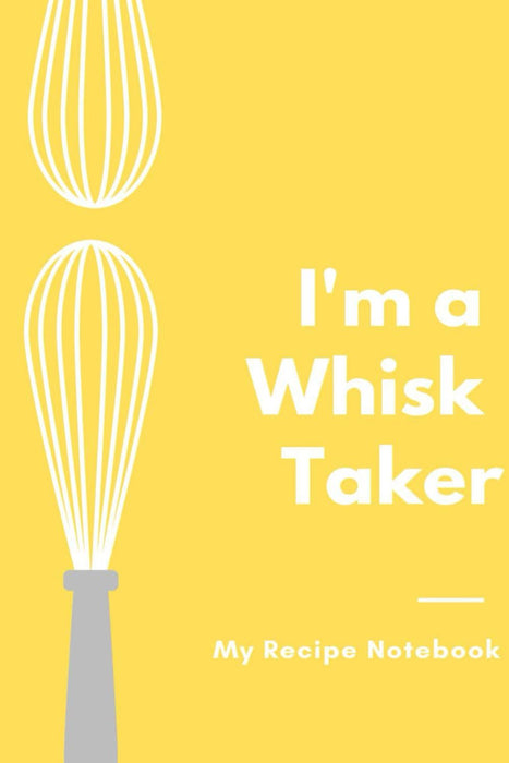 My Recipe Notebook, I'm a whisk Taker: Blank Recipe Notebook Gift for Bakers and Cooks, Perfect Gifts for Baking Lovers