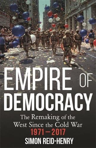 Empire of Democracy- The Remaking of the West Since the Cold Ware 1971-2017