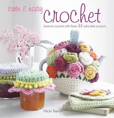 Cute & Easy Crochet: Learn to crochet with these 35 adorable projects