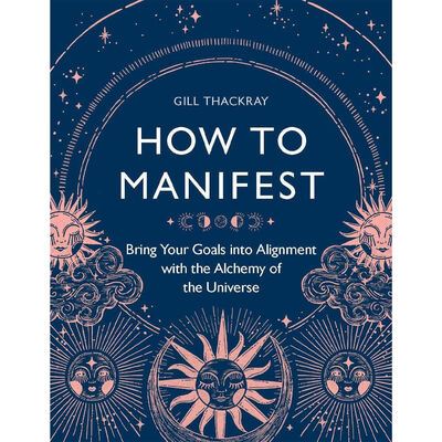 How to Manifest: Bring Your Goals into Alignment with the Alchemy of the Universe