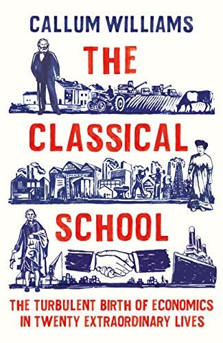 The Classical School: The Turbulent Birth of Economics in Twenty Extraordinary Lives
