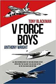 V Force Boys: All New Reminiscences by Air and Ground Crews operating the Vulcan, Victor and Valiant in the Cold War (Jet Age)
