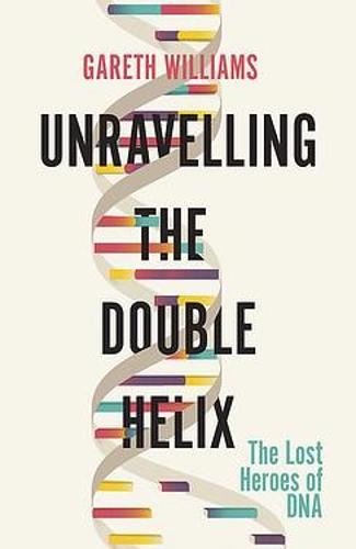 Unravelling the Double Helix: The Lost Heroes of DNA