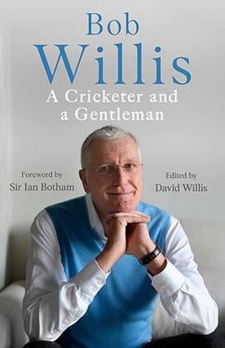 Bob Willis: A Cricketer and a Gentleman: The Sunday Times Bestseller