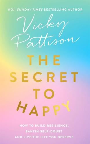 The Secret to Happy: How to build resilience, banish self-doubt and live the life you deserve
