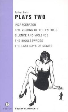 Plays Two: Incarcerator, Five Visions of the Faithful, Silence and Violence, The Biggleswades, The Last Days of Desire: "Incarceration", "Five ... and Violence", "The Last Days of Desire"