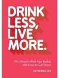 Drink Less, Live More: Why Booze Is Not Your Buddy and How to Cut Down