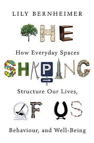 The Shaping of Us: How Everyday Spaces Structure our Lives, Behaviour, and Well-Being