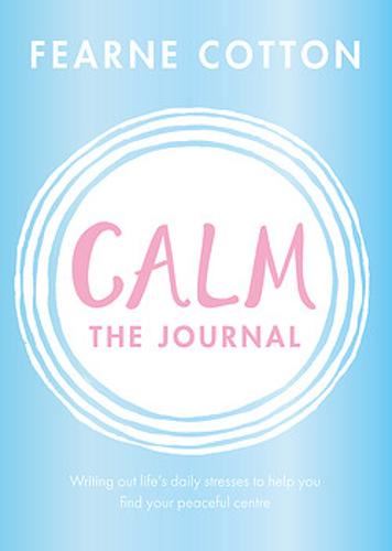 Calm: The Journal: Writing out life’s daily stresses to help you find your peaceful centre