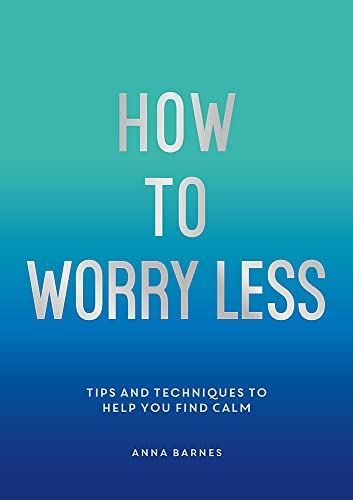 How to Worry Less: Tips and Techniques to Help You Find Calm