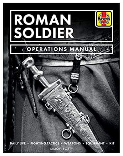 Roman Soldier: Daily Life * Fighting Tactics * Weapons * Equipment * Kit (Operations Manual)