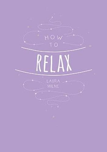 How to Relax: Tips and Techniques to Calm the Mind, Body and Soul