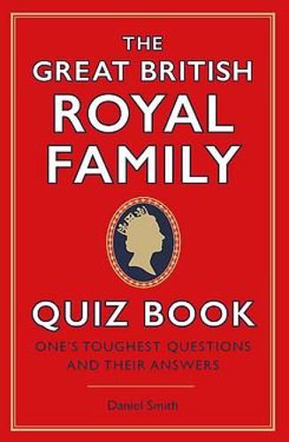 The Great British Royal Family Quiz Book: One's Toughest Questions and Their Answers
