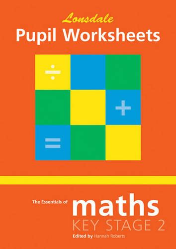 The Essentials of Maths Key Stage Two: Pupil Worksheets (School Revision Guide) (Lonsdale Key Stage 2 Essentials)