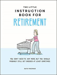 The Little Instruction Book for Retirement: Tongue-in-Cheek Advice for the Newly Retired