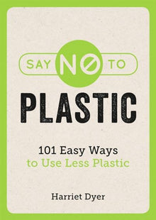 Say No to Plastic: 101 Easy Ways to Use Less Plastic