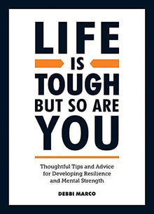 Life is Tough, But So Are You: Thoughtful Tips and Advice for Developing Resilience and Mental Strength