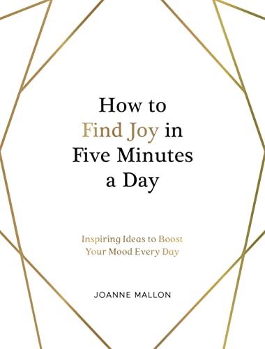 How to Find Joy in Five Minutes a Day: Inspiring Ideas to Boost Your Mood Every Day