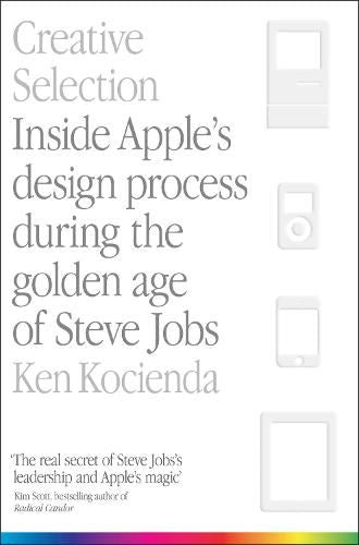 Creative Selection: Inside Apple's design process during te golden age of Steve Jobs