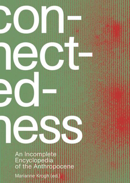Connectedness: an incomplete encyclopedia of anthropocene: views, thoughts, considerations, insights, images, notes & remarks