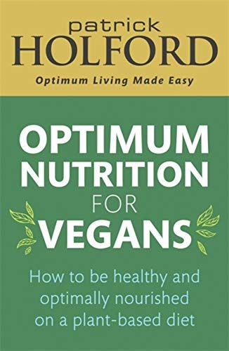 Optimum Nutrition for Vegans: How to be healthy and optimally nourished on a plant-based diet