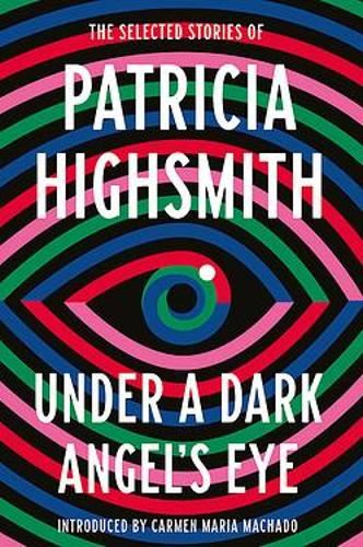 Under a Dark Angel's Eye: The Selected Stories of Patricia Highsmith