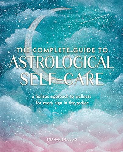The Complete Guide to Astrological Self-Care: A Holistic Approach to Wellness for Every Sign in the Zodiac (6) (Complete Illustrated Encyclopedia)